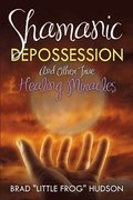 Shamanic Depossession and Other True Healing Miracles