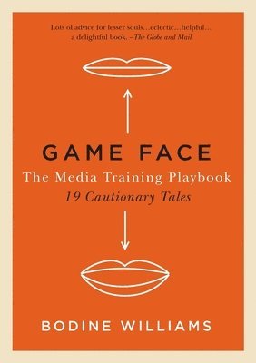 Game Face: The Media Training Playbook, 19 Cautionary Tales
