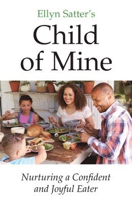 Ellyn Satter - Ellyn Satter's Child of Mine: Nurturing a Confident and Joyful Eater, Häftad