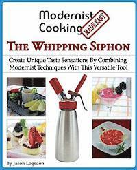 Jason Logsdon - Modernist Cooking Made Easy: The Whipping Siphon: Create Unique Taste Sensations By Combining Modernist Techniques With This Versatile Tool, Häftad