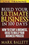 Build Your Ultimate Business In 100 Days!: How To Start A Business, Ideas To Build Your Business Process