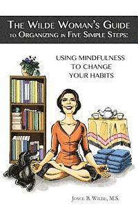 Joyce B. Wilde M. S., John Dedakis - The Wilde Woman's Guide to Organizing in Five Simple Steps: Using Mindfulness to Change Your Habits, Häftad