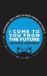 Topher Morrison, John Robert Heffron - I Come to You From the Future: Everything You'll Need To Know Before You Know It!, Häftad