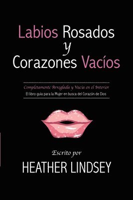 Heather Lindsey - Labios Rosados y Corazones Vacios: Completamente Arreglada y Vacia en el Interior. El Libro Guia para la Mujer en busca del Corazon de Dios., Häftad