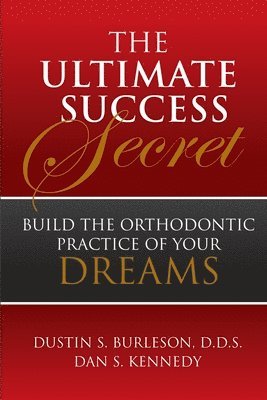 Dustin Burleson - The Ultimate Success Secret: Build the Orthodontic Practice of Your Dreams, Häftad