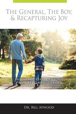 Bill Atwood - The General, The Boy, & Recapturing Joy: Inspiring Life Lessons from My Grandfather, Häftad