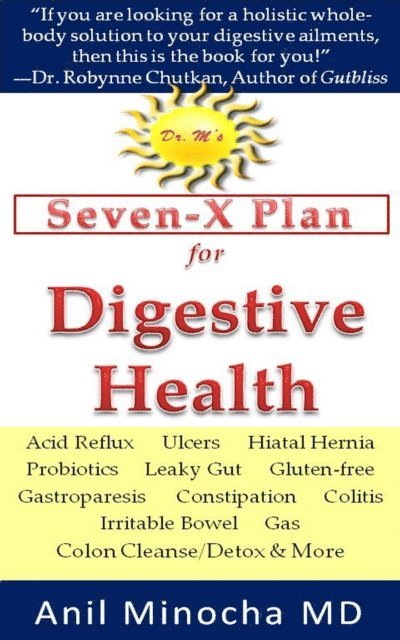 Anil Minocha - Dr. M's Seven-X Plan for Digestive Health: Acid Reflux, Ulcers, Hiatal Hernia, Probiotics, Leaky Gut, Gluten-free, Gastroparesis, Constipation, Colitis, Irritable Bowel, Gas, Colon Cleanse/Detox & More, E-bok