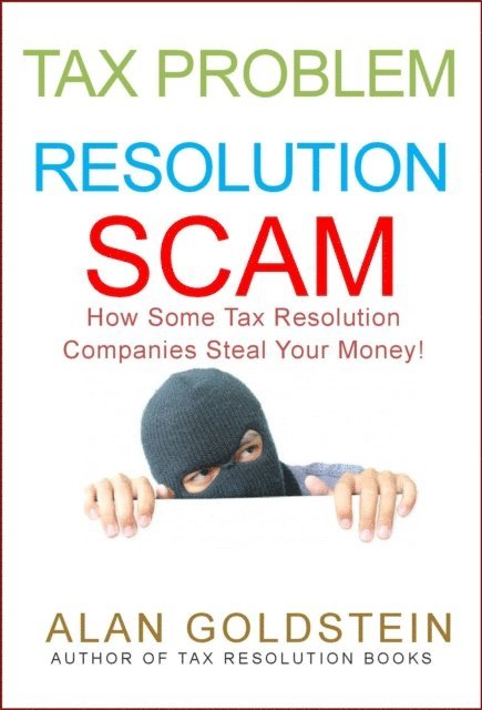 Alan Goldstein - Tax Problem Resolution Scam: How Some Tax Resolution Companies Steal Your Money!, E-bok