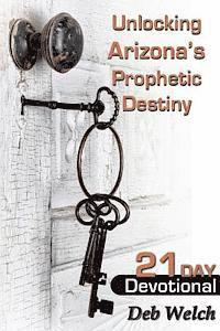 Deb Welch - Unlocking Arizona's Prophetic Destiny: 21 Day Devotional, Häftad