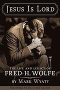Jesus Is Lord: The Life and Legacy of Fred H. Wolfe