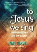 To Jesus We Sing: A Concise History of Christian Worship