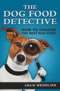 The Dog Food Detective: How to Choose the Best Dog Food