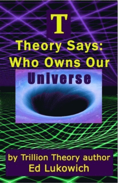Ed Lukowich - T Theory Says: Who Owns Our Universe, E-bok