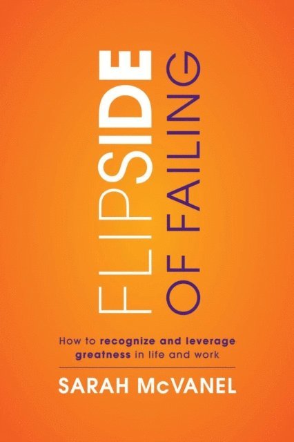 Sarah McVanel - Flip Side of Failing: How to Recognize and Leverage Greatness in Life and Work, E-bok