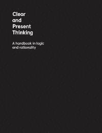 Clear and Present Thinking: A Handbook in Logic and Rationality