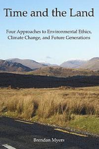 Brendan Myers - Time and the Land: Four Approaches to Environmental Ethics, Climate Change, and Future Generations, Häftad