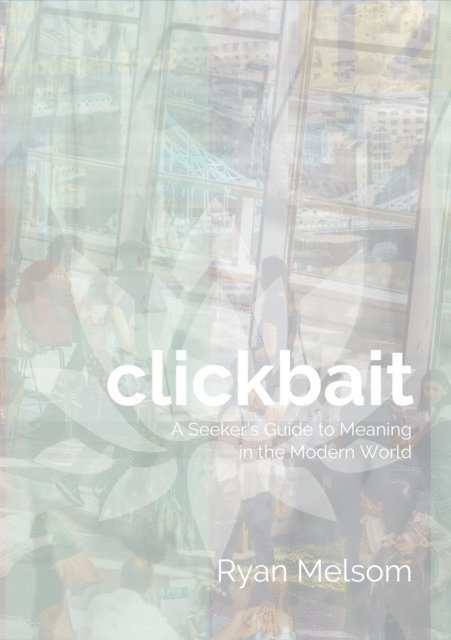 Ryan Melsom - Clickbait: A Seeker's Guide to Meaning in the Modern World, E-bok