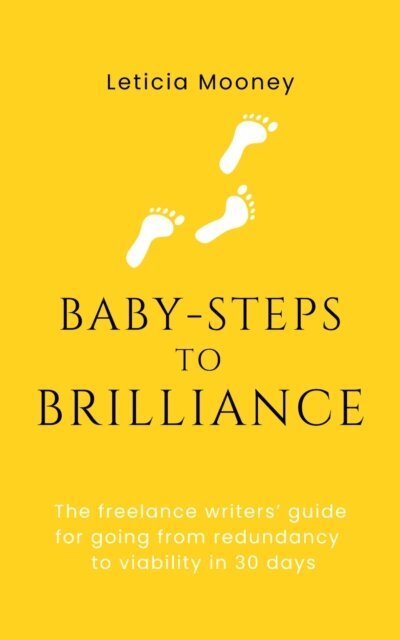 Leticia Mooney - Baby-Steps to Brilliance: The Freelance  Writers' Guide for Going From Redundancy to Viability in 30 Days, E-bok. Tillgänglighet: Lägg i varukorg
