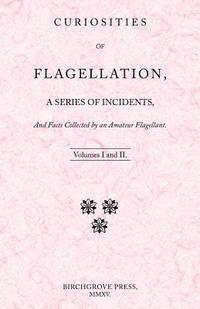 William Lazenby - Curiosities of Flagellation, a Series of Incidents, And Facts Collected by an Amateur Flagellant. Volumes I and II., Häftad