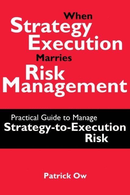 Patrick Ow - When Strategy Execution Marries Risk Management: A Practical Guide to Manage Strategy-to-Execution Risk, E-bok