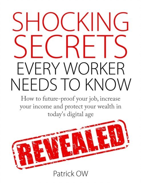 Patrick Ow - Shocking Secrets Every Worker Needs to Know: How to Future-Proof Your Job, Increase Your Income, Protect Your Wealth in Today's Digital Age, E-bok