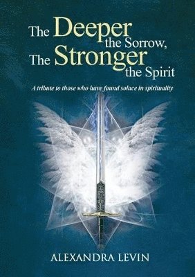 Alexandra Levin - Deeper the Sorrow, The Stronger the Spirit, Häftad