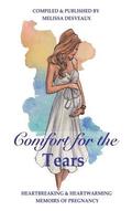 Comfort for the Tears: Heartbreaking and Heartwarming Memoirs of Pregnancy
