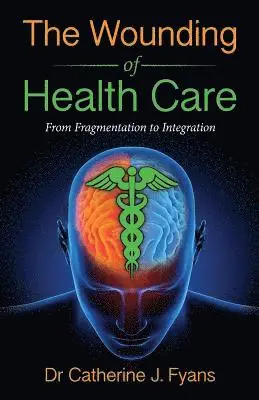 Catherine Fyans - The Wounding of Health Care: From Fragmentation to Integration - REVISED EDITION, Häftad. Tillgänglighet: Lägg i varukorg