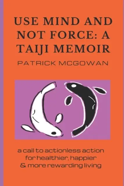 Patrick McGowan - Use Mind and Not Force: A Taiji Memoir: A call to actionless action for healthier, happier and more rewarding living, Häftad. Tillgänglighet: Lägg i varukorg