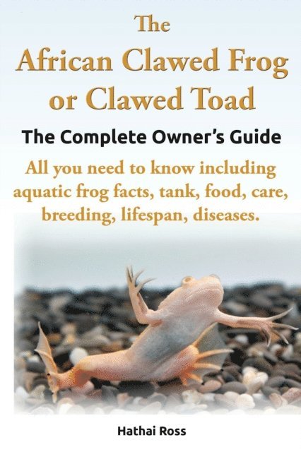 Hathai Ross - African Clawed Frog or Clawed Toad, The Complete Owners Guide., E-bok