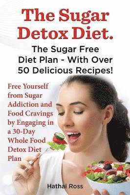 Hathai Ross - Sugar Detox Diet. the Sugar Free Diet Plan - With Over 50 Delicious Recipes., Häftad