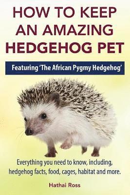 Hathai Ross - How to Keep an Amazing Hedgehog Pet. Featuring 'The African Pygmy Hedgehog' !!, Häftad