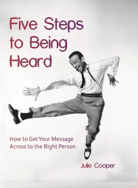 Julie Cooper - Five Steps to Being Heard: How to Get Your Message Across to the Right Person, E-bok