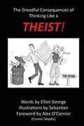 Theist!: The Dreadful Consequences of Thinking Like a Theist