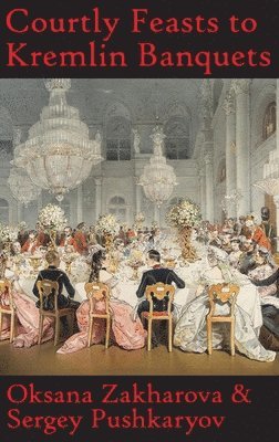 Oksana Y Zakharova, Sergey N Pushkaryov - Courtly Feasts to Kremlin Banquets, Inbunden