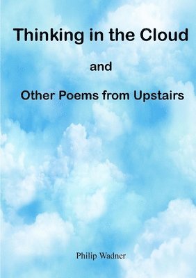 Philip Wadner - Thinking in the Cloud and Other Poems from Upstairs, Häftad. Tillgänglighet: Lägg i varukorg