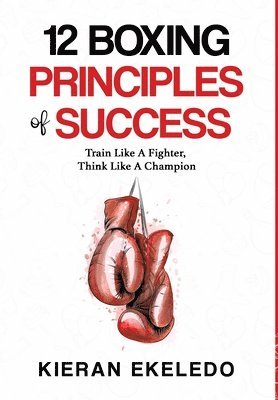 Kieran Ekeledo - 12 Boxing Principles of Success, Inbunden. Tillgänglighet: Lägg i varukorg