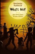 Waste Not: And Other Funny Zombie Stories