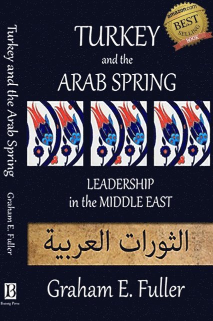 Graham E. Fuller - Turkey and the Arab Spring: Leadership in the Middle East, E-bok