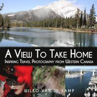 Wilko Van De Kamp - A View To Take Home: Inspiring Travel Photography from Western Canada, Häftad. Tillgänglighet: Lägg i varukorg