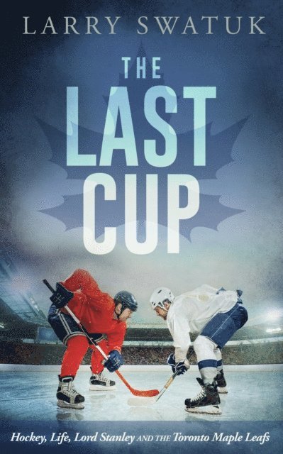 Larry Swatuk - Last Cup: Hockey, Life, Lord Stanley and the Toronto Maple Leafs, E-bok
