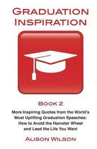 Graduation Inspiration 2: More Inspiring Quotes from the World's Most Uplifting Graduation Speeches: How to Escape the Hamster Wheel and Live th