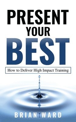 Ward Brian - Present Your Best: How to Deliver High Impact Training, Häftad