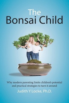Judith Y. Locke - The Bonsai Child: Why modern parenting limits children's potential and practical strategies to turn it around, Häftad. Tillgänglighet: Lägg i varukorg