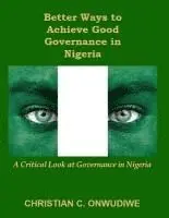 Christian C. Onwudiwe - Better Ways to Achieve Good Governance in Nigeria: : A Critical Look at Governance in Nigeria, Häftad. Tillgänglighet: Lägg i varukorg