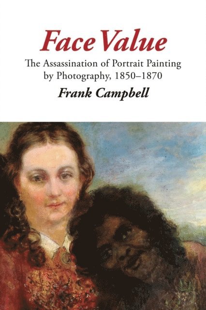 Frank Campbell - Face Value: The Assassination of Portrait Painting by Photography, 1850-1870, E-bok
