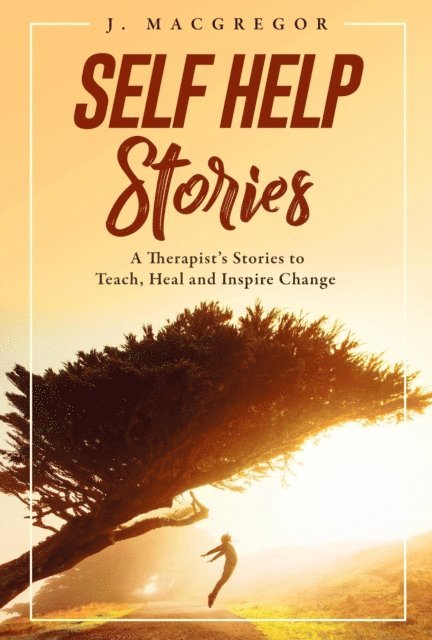 J. Macgregor - Self Help Stories: A Therapist's Stories to Teach, Heal and Inspire Change, E-bok