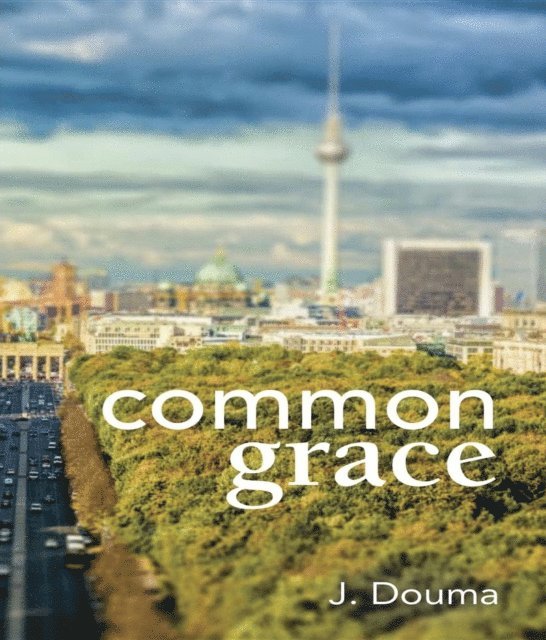 Jochem Douma, William Helder - Common Grace in Kuyper, Schilder, and Calvin, E-bok
