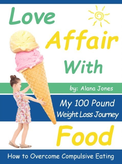 Alana Jones - Love Affair With Food: My 100 Pound Weight Loss Journey How to Overcome Compulsive Eating, E-bok