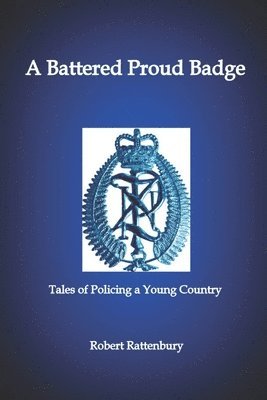 Robert Rattenbury - A Battered Proud Badge: Tales of Policing in a Young Country, Häftad